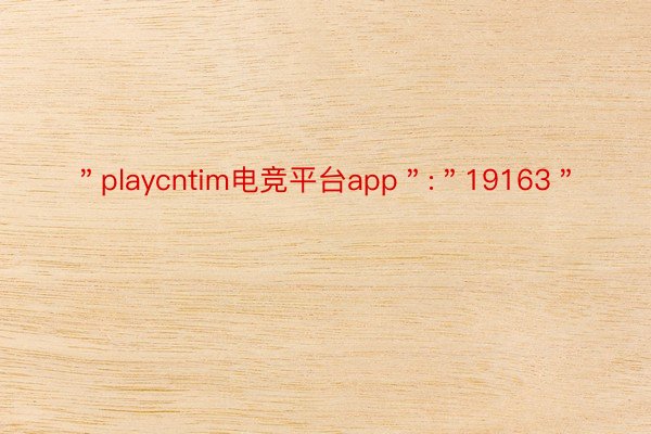 ＂playcntim电竞平台app＂:＂19163＂