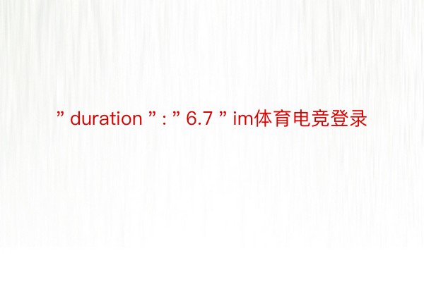 ＂duration＂:＂6.7＂im体育电竞登录