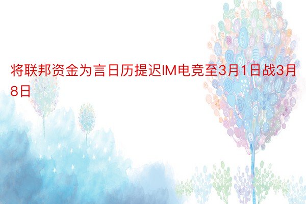 将联邦资金为言日历提迟IM电竞至3月1日战3月8日