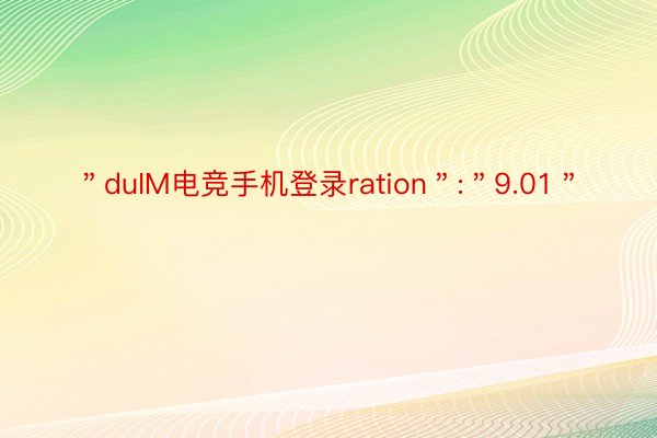 ＂duIM电竞手机登录ration＂:＂9.01＂