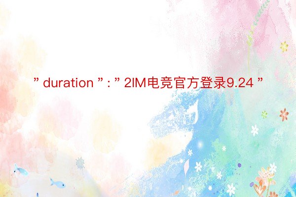 ＂duration＂:＂2IM电竞官方登录9.24＂