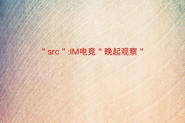 ＂src＂:IM电竞＂晚起观察＂