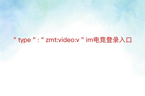 ＂type＂:＂zmt:video:v＂im电竞登录入口