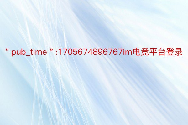 ＂pub_time＂:1705674896767im电竞平台登录