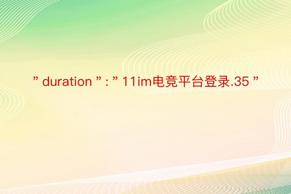 ＂duration＂:＂11im电竞平台登录.35＂