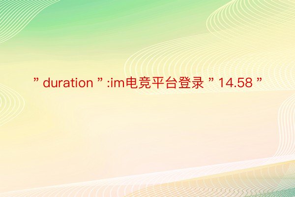 ＂duration＂:im电竞平台登录＂14.58＂