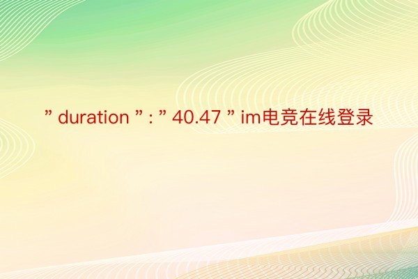 ＂duration＂:＂40.47＂im电竞在线登录