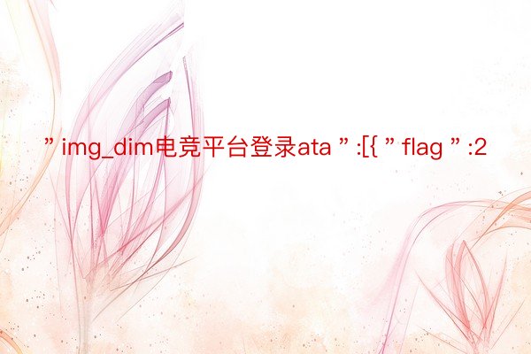 ＂img_dim电竞平台登录ata＂:[{＂flag＂:2