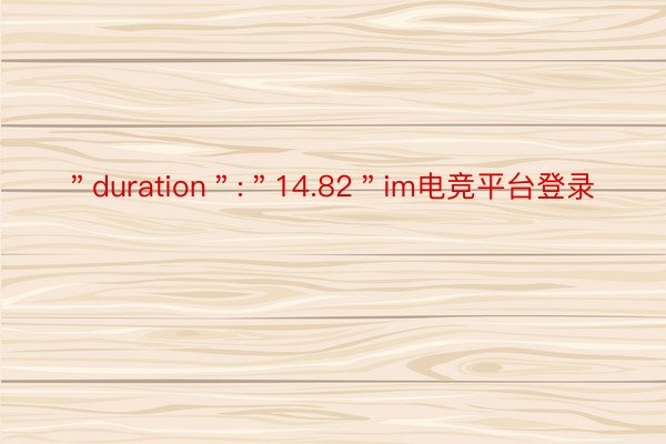 ＂duration＂:＂14.82＂im电竞平台登录