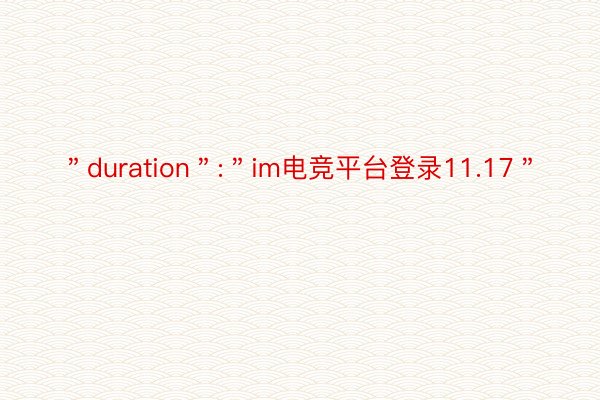 ＂duration＂:＂im电竞平台登录11.17＂