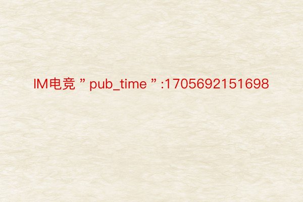 IM电竞＂pub_time＂:1705692151698