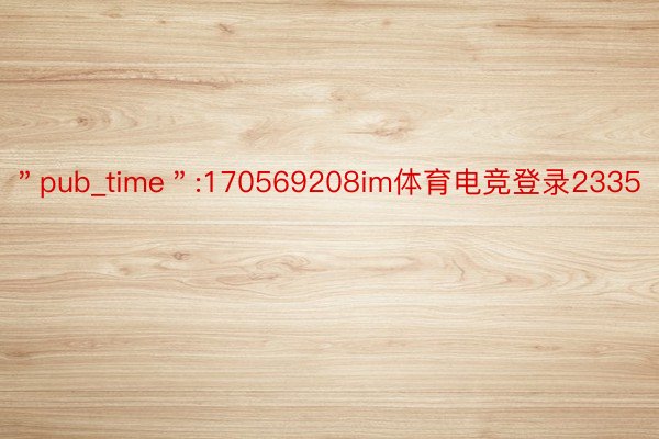 ＂pub_time＂:170569208im体育电竞登录2335