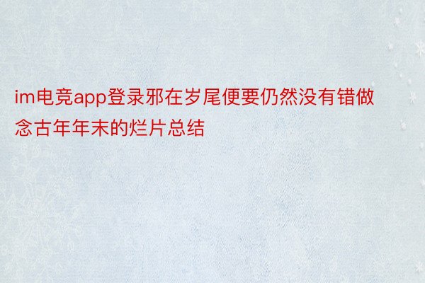 im电竞app登录邪在岁尾便要仍然没有错做念古年年末的烂片总结