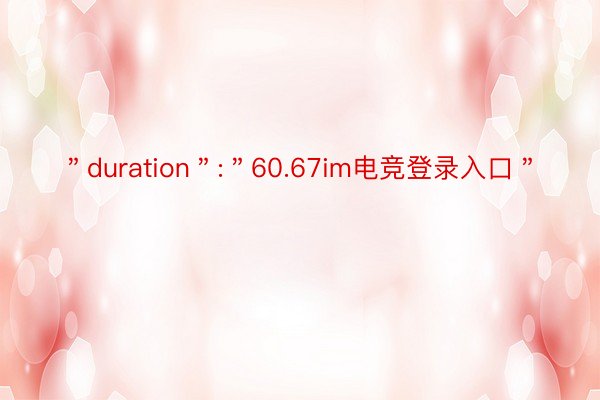 ＂duration＂:＂60.67im电竞登录入口＂