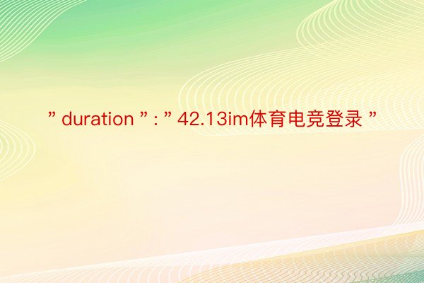 ＂duration＂:＂42.13im体育电竞登录＂