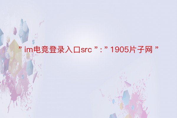 ＂im电竞登录入口src＂:＂1905片子网＂