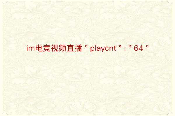 im电竞视频直播＂playcnt＂:＂64＂