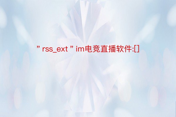 ＂rss_ext＂im电竞直播软件:[]