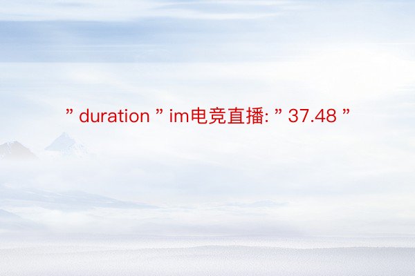 ＂duration＂im电竞直播:＂37.48＂