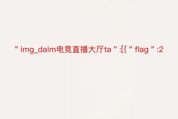 ＂img_daim电竞直播大厅ta＂:[{＂flag＂:2