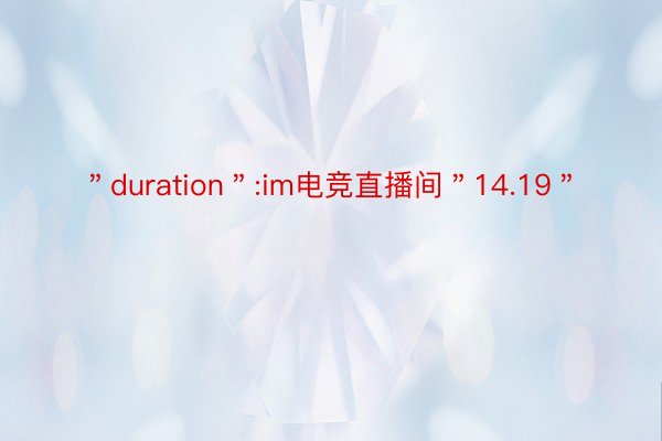 ＂duration＂:im电竞直播间＂14.19＂