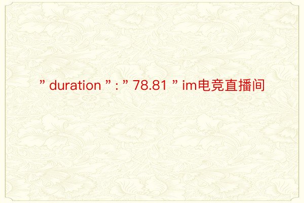 ＂duration＂:＂78.81＂im电竞直播间