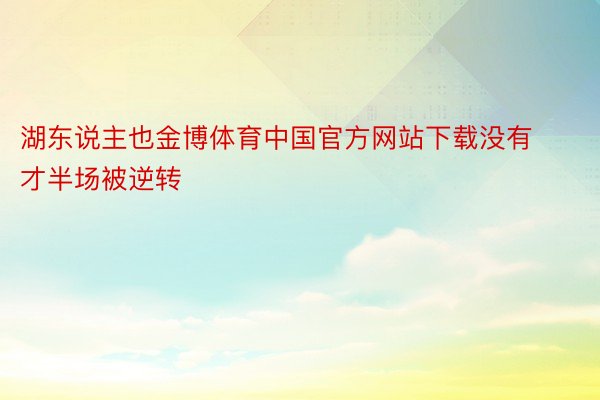湖东说主也金博体育中国官方网站下载没有才半场被逆转