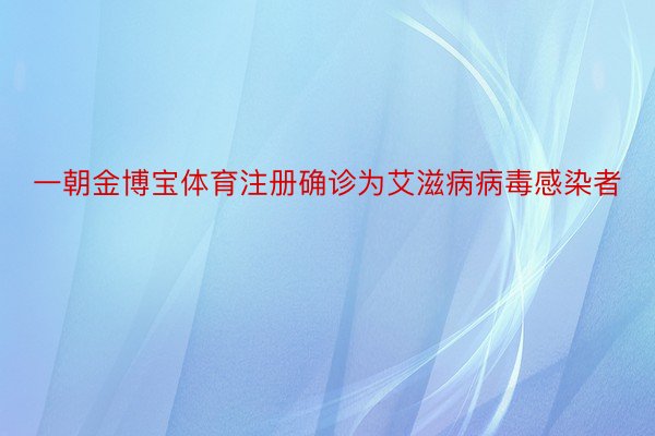 一朝金博宝体育注册确诊为艾滋病病毒感染者