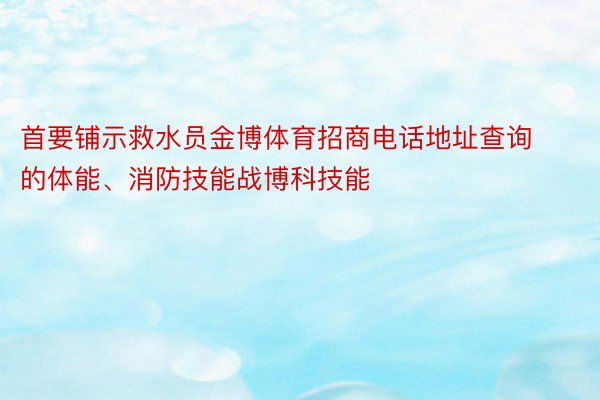 首要铺示救水员金博体育招商电话地址查询的体能、消防技能战博科技能