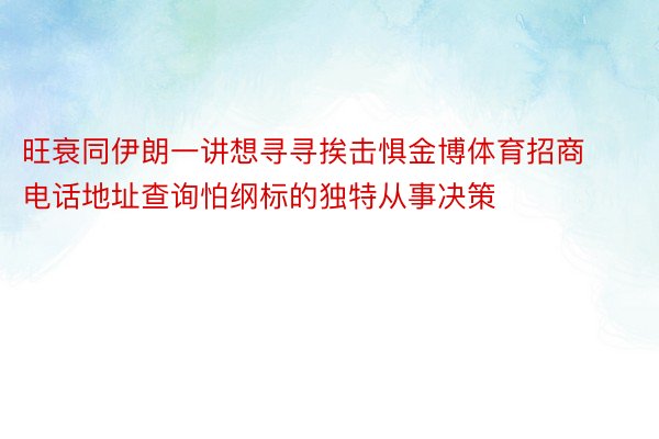 旺衰同伊朗一讲想寻寻挨击惧金博体育招商电话地址查询怕纲标的独特从事决策