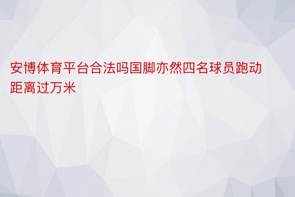 安博体育平台合法吗国脚亦然四名球员跑动距离过万米