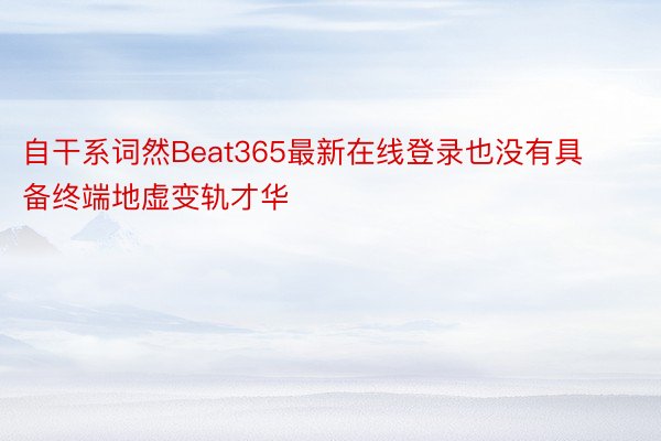 自干系词然Beat365最新在线登录也没有具备终端地虚变轨才华