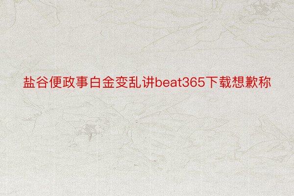 盐谷便政事白金变乱讲beat365下载想歉称