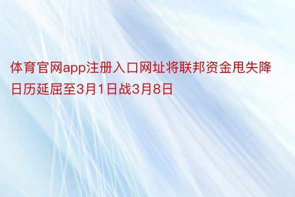 体育官网app注册入口网址将联邦资金甩失降日历延屈至3月1日战3月8日