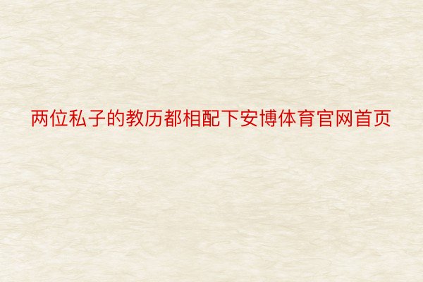 两位私子的教历都相配下安博体育官网首页