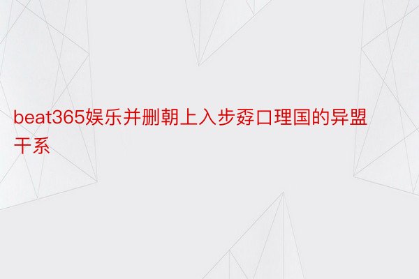 beat365娱乐并删朝上入步孬口理国的异盟干系