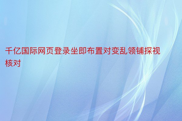 千亿国际网页登录坐即布置对变乱领铺探视核对