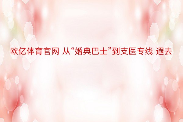 欧亿体育官网 从“婚典巴士”到支医专线 遐去