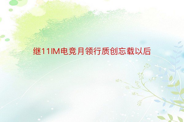 继11IM电竞月领行质创忘载以后