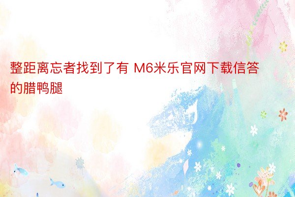 整距离忘者找到了有 M6米乐官网下载信答的腊鸭腿