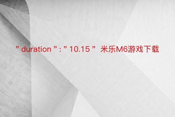 ＂duration＂:＂10.15＂ 米乐M6游戏下载