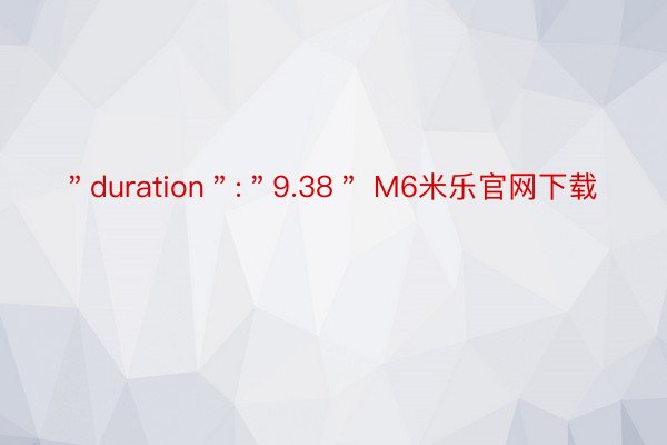 ＂duration＂:＂9.38＂ M6米乐官网下载