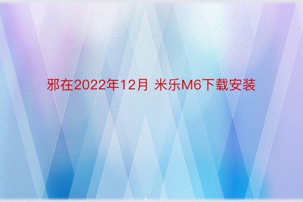 邪在2022年12月 米乐M6下载安装