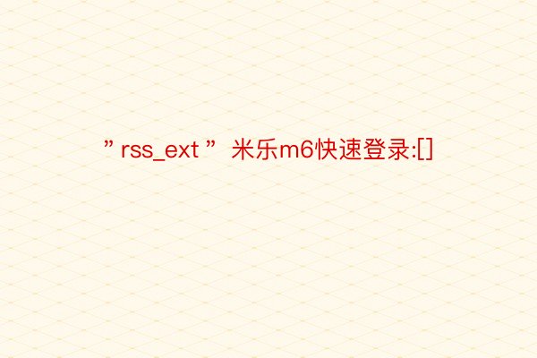 ＂rss_ext＂ 米乐m6快速登录:[]