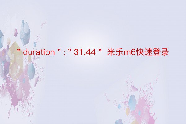 ＂duration＂:＂31.44＂ 米乐m6快速登录