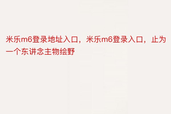 米乐m6登录地址入口，米乐m6登录入口，止为一个东讲念主物绘野