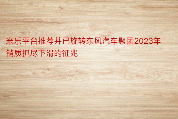 米乐平台推荐并已旋转东风汽车聚团2023年销质抓尽下滑的征兆
