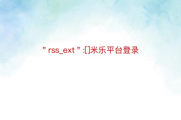 ＂rss_ext＂:[]米乐平台登录