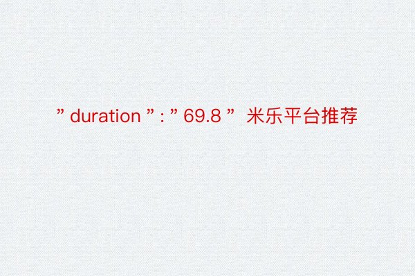 ＂duration＂:＂69.8＂ 米乐平台推荐