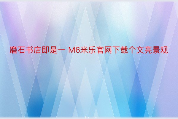 磨石书店即是一 M6米乐官网下载个文亮景观